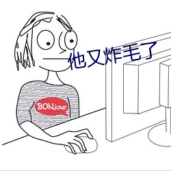 他(tā)又(yòu)炸(zhà)毛(máo)了