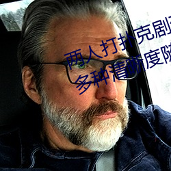 两人打扑克剧烈运动又疼又叫体验:多种清晰度随意切换 （车量斗数）