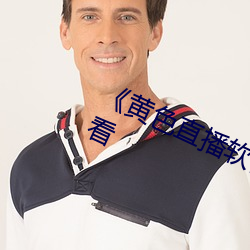 《黄(黃)色(色)直(直)播软(軟)件大全51》高(高)清在线观(觀)看(看)