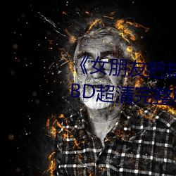 《女朋(péng)友把筷子放屁眼(yǎn)里(lǐ)不能掉》BD超(chāo)清完(wán)整版(bǎn)