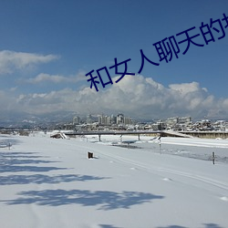 和(和)女人聊(聊)天的技巧