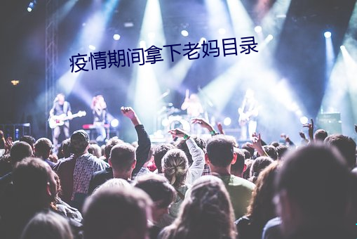 疫情期间拿下老妈(mā)目录