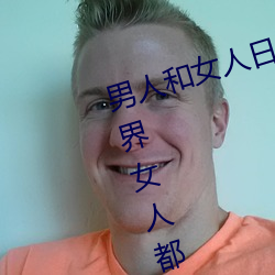 男人和女人日皮(男人和我希望全世界女人都很幸福的日批男女)