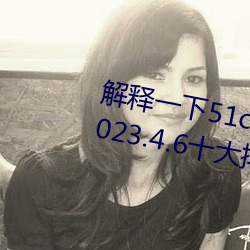 解釋一下51cg1.world吃瓜群衆(2023.4.6十大排名更新中)