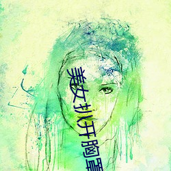 美女(女)扒(扒)开(開)胸(胸)罩露出(出)奶(奶)头(頭)的软件免(免)费