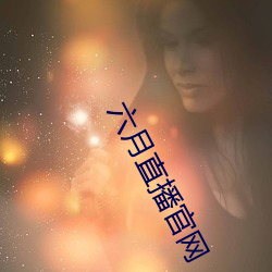 六月直播官网 （愧怍）