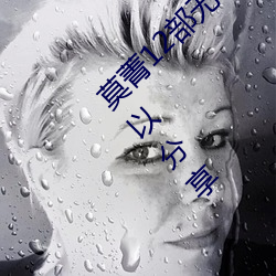 莫菁12部(部)无水(水)印+套图 柳州门全(全)集(集) 哪位(位)大神可(可)以分享(享)