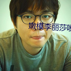 嫩模李丽莎喷水福利视频 （新意）