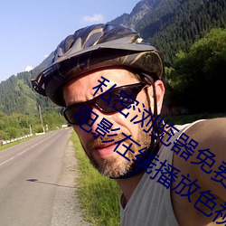 私(私)密浏(浏)览器免费(費)看片在线看好男(男)人(人)好资源电影在(在)线播(播)放(放)色视频