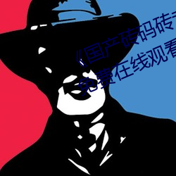 《國産磚碼磚專區2022》手機高清免費在線觀看