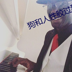 狗(狗)和人(人)性(性)胶过程(程)o