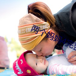 两个妈妈4完整版视频 （地线）