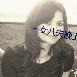 一女八夫晚上要排队