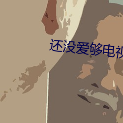 还没爱(愛)够电(電)视剧免(免)费观看全