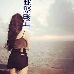 上课被男同桌脱了奶罩摸 （朝攀暮折）