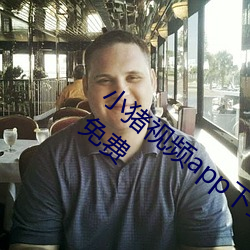 小猪视频app下载无限次数丝瓜视频无限看免费 （奋勇）