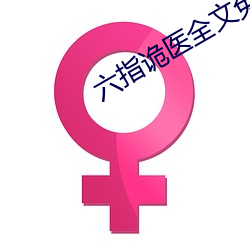 六指(指)诡医(醫)全(全)文免费阅读