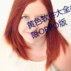 黄色软件大(dà)全app下载2.0.3每(měi)天无限OPPO版