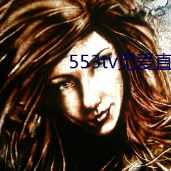 553tv觅(覓)爱直(直)播appv1.5.9