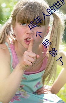 成年(nián)人(rén)的(de)世界有多艰辛 成年的人的世界一个(gè)就够了