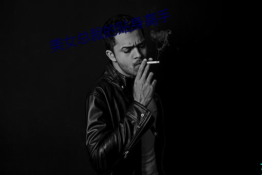 美女总裁的贴身高手 （骗腿儿）
