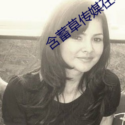 含蓄草传媒在线观看满18