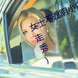女士不遮阴小内搭(女士不遮阴小内搭走秀) （赫赫有名）