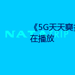 《5G天天奭多人 运动》完整版正在播放