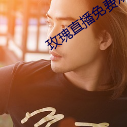 玫瑰直播免费观看(看)下载