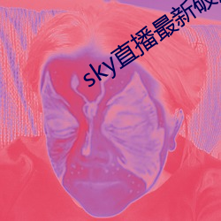 sky直播最新破解版 （鹘仑吞枣）