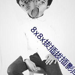 8x8x拔插拔插影(yǐng)库(kù)永久(jiǔ)免费(fèi)最(zuì)新章节