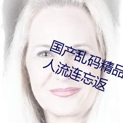 国产(chǎn)乱码(mǎ)精品一区二区三(sān)区麻豆(dòu)让人流连忘返