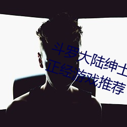 斗罗大陆绅士游戏合集 斗罗大陆不正经游戏推荐 （无出其右）