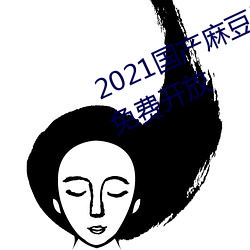 2021国产麻豆(dòu)剧(jù)果冻传媒入口已经免(miǎn)费开(kāi)放
