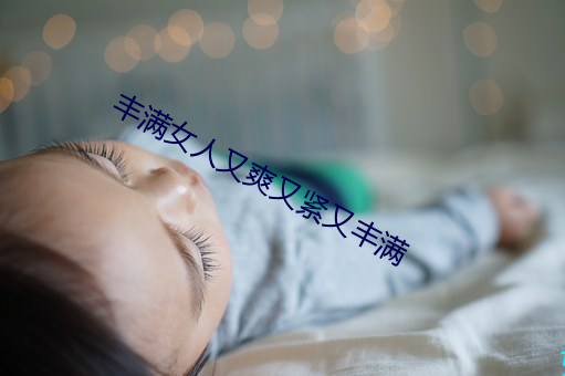 丰满女人又爽又紧又丰满