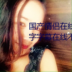 国产情侣在线高清在线 2020中文字字幕在线不卡 国产情侣在 （世掌丝纶