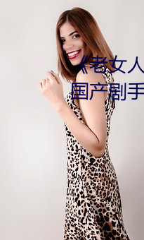 《老女人(人)下面毛荫(蔭)荫(蔭)的黑森林(林)》 国产(産)剧手机在(在)线观看