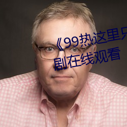 《99热这里只精品(pǐn)99re66》电视剧(jù)在线观(guān)看(kàn)