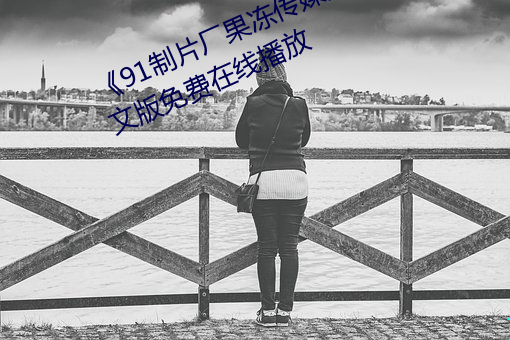 《91制片厂果冻传媒天美传媒》中文(wén)版免费在(zài)线播放(fàng)