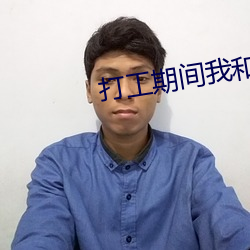 打(dǎ)工(gōng)期间我(wǒ)和儿子都(dōu)需要