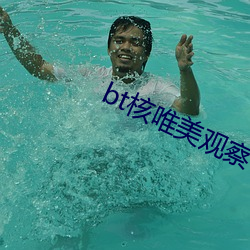 bt核唯美观察