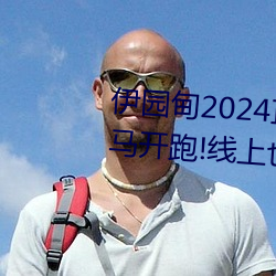 伊园甸2024直达入口音响周日深马开跑!线上也可“参赛” （固步自封）