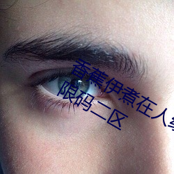 香蕉伊煮在(zài)人线2023入口(kǒu)中文日产无(wú)限(xiàn)码二区