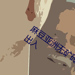 麻(má)豆亚洲无(wú)矿砖码专区2023也取消了限制出入(rù)