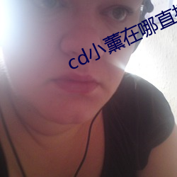 cd小薰在(zài)哪(nǎ)直播(bō)
