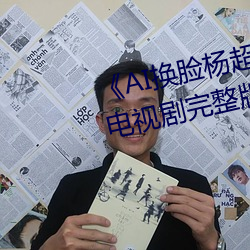 《AI换脸(臉)杨(楊)超越自带(帶)套造梦(夢)一区(區)》电视剧完整(整)版在线(線)观看(看)