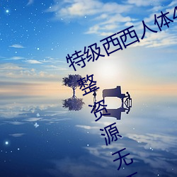 特级西西人体(tǐ)444WWW高清大胆完整资源无(wú)干扰