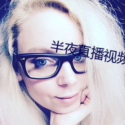 半(半)夜直播视频(頻)
