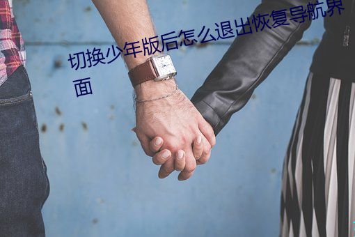 切(切)换少年版后(後)怎(怎)么(麽)退(退)出(出)恢复导航(航)界面(面)