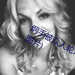 纲手被众人轮x办公室(纲手被众人轮x图片)